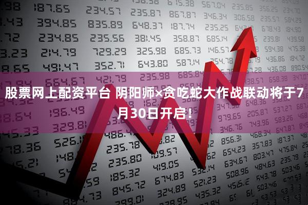 股票网上配资平台 阴阳师×贪吃蛇大作战联动将于7月30日开启！