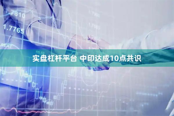 实盘杠杆平台 中印达成10点共识
