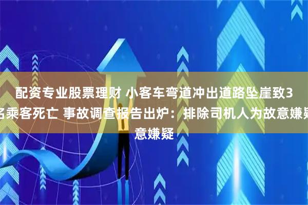 配资专业股票理财 小客车弯道冲出道路坠崖致3名乘客死亡 事故调查报告出炉:排除司机人为故意嫌疑